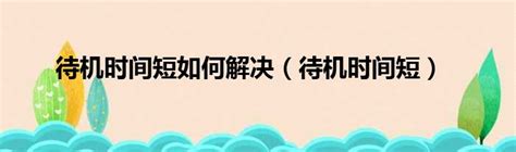 手机待机时间短了怎么办 手机待机时间短了怎么办